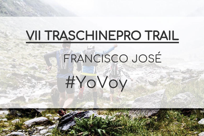 #YoVoy - FRANCISCO JOSÉ (VII TRASCHINEPRO TRAIL)